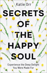 Secrets of the happy soul. Experience the Deep Delight You Were Made For cover image