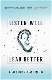Listen well, lead better : becoming the leader people want to follow cover image