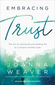 Embracing trust : the art of letting go and holding on to a forever- faithful God cover image