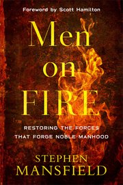 Men on fire. Restoring the Forces that Forge Noble Manhood cover image