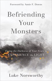 Befriending your monsters : facing the darkness of your fears to experience the light cover image