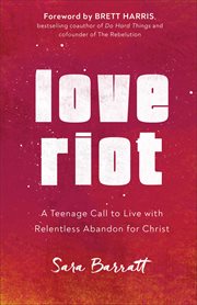 Love riot : a teenage call to live with relentless abandon for Christ cover image
