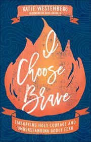 I choose brave : embracing holy courage and understanding Godly fear cover image