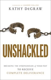 Unshackled. Breaking the Strongholds of Your Past to Receive Complete Deliverance cover image