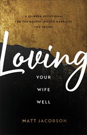 Loving your wife well : a 52-week devotional for the deeper, richer marriage you desire cover image