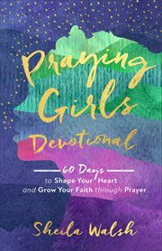 Praying girls devotional : 60 days to shape your heart and grow your faith through prayer cover image