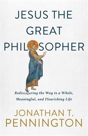 Jesus the great philosopher. Rediscovering the Wisdom Needed for the Good Life cover image