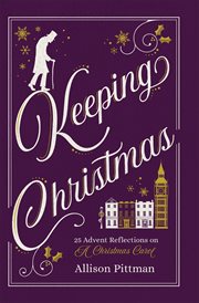Keeping Christmas : 25 advent reflections on A Christmas carol cover image