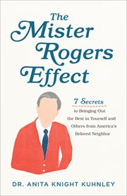 The Mister Rogers effect : 7 secrets to bringing out the best in yourself and others from America's beloved neighbor cover image