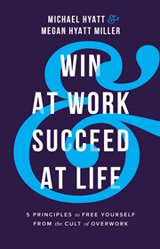 Win at work and succeed at life. 5 Principles to Free Yourself from the Cult of Overwork cover image