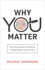 Why you matter : how your quest for meaning is meaningless without God cover image
