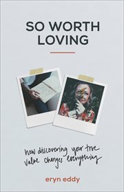 So worth loving : how discovering your true value changes everything cover image