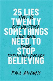 25 lies twentysomethings need to stop believing : how to get unstuck and own your defining decade cover image