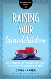 Raising your grandchildren : encouragement and guidance for those parenting their children's children cover image