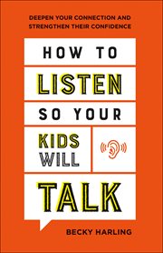How to listen so your kids will talk : deepen your connection and strengthen their confidence cover image
