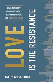 Love is the resistance : learn to disagree, resolve the conflicts you've been avoiding, and create real change cover image