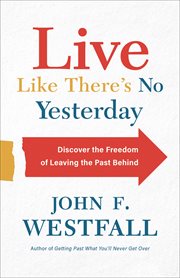 Live like there's no yesterday : discover the freedom of leaving the past behind cover image