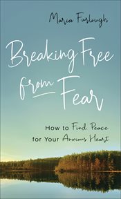 Breaking free from fear. How to Find Peace for Your Anxious Heart cover image