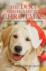 The dog who came to Christmas : and other true stories of the gifts dogs bring us cover image