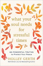 What your soul needs for stressful times : 60 powerful truths to protect your peace cover image