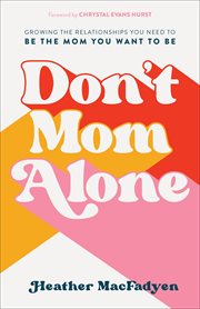Don't mom alone. Growing the Relationships You Need to Be the Mom You Want to Be cover image