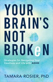 Your brain's not broken : strategies for navigating your emotions and life with ADHD cover image