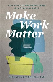 Make work matter : your guide to meaningful work in a changing world cover image