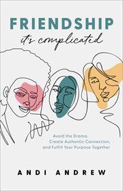 Friendship--it's complicated : avoid the drama, create authentic connection, and fulfill your purpose together cover image