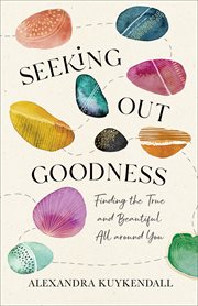 Seeking out goodness : finding the true and beautiful all around you cover image