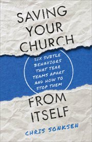 Saving your church from itself : six subtle behaviors that tear teams apart and how to stop them cover image