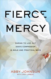 Fierce mercy : daring to live out God's compassion in bold and practical ways cover image