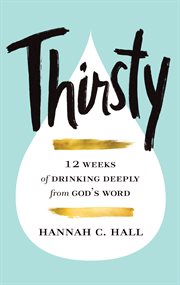 Thirsty : 12 weeks of drinking deeply from God's word cover image