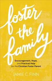 Foster the family : encouragement, hope, and practical help for the Christian foster parent cover image