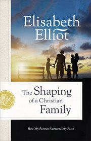 The shaping of a Christian family : how my parents nurtured my faith cover image