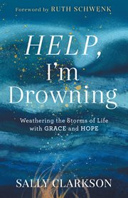 Help, I'm drowning : weathering the storms of life with grace and hope