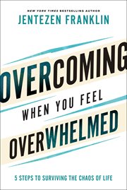 Overcoming when you feel overwhelmed : 5 steps to surviving the chaos of life cover image