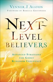 Next-level believers : advanced strategies for godly kingdom influence cover image