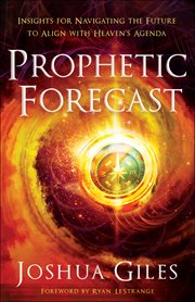 Prophetic forecast : insights for navigating the future to align with heaven's agenda cover image
