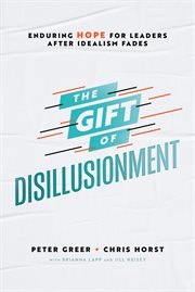 The gift of disillusionment : enduring hope for leaders after idealism fades cover image