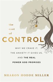 The cost of control : why we crave it, the anxiety it gives us, and the real power God promises cover image
