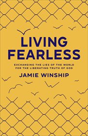 Living fearless : exchanging the lies of the world for the liberating truth of God cover image