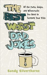 The best worst dad jokes : all the puns, quips, and wisecracks you need to torment your kids cover image