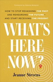 What's here now? : how to stop rehashing the past and rehearsing the future--and start receiving the present cover image