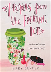 Prayers from the parking lot : 50 short reflections for moms on the go cover image