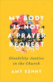 My body is not a prayer request : disability justice in the church cover image