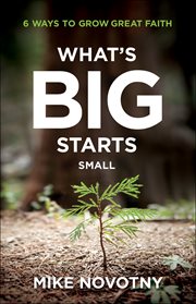 What's big starts small : 6 ways to grow great faith cover image