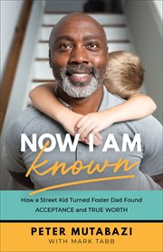 Now I am known : how a street kid turned foster dad found acceptance and true worth cover image