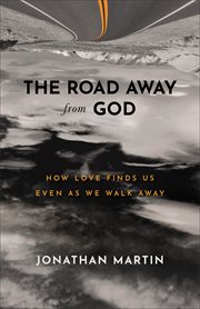 The road away from God : how love finds us even as we walk away cover image