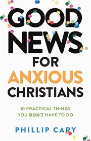 Good news for anxious Christians : 10 practical things you don't have to do cover image