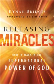 Releasing miracles : how to walk in the supernatural power of God cover image